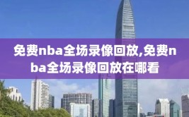 免费nba全场录像回放,免费nba全场录像回放在哪看