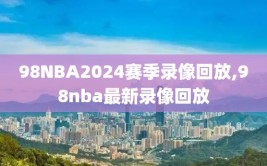 98NBA2024赛季录像回放,98nba最新录像回放