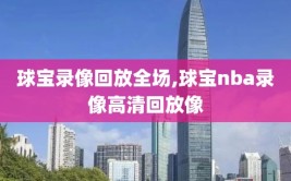 球宝录像回放全场,球宝nba录像高清回放像