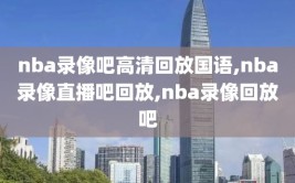 nba录像吧高清回放国语,nba录像直播吧回放,nba录像回放吧