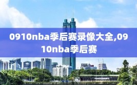 0910nba季后赛录像大全,0910nba季后赛