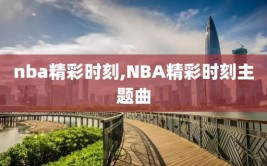 nba精彩时刻,NBA精彩时刻主题曲