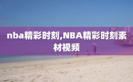 nba精彩时刻,NBA精彩时刻素材视频