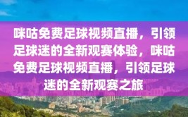 咪咕免费足球视频直播，引领足球迷的全新观赛体验，咪咕免费足球视频直播，引领足球迷的全新观赛之旅