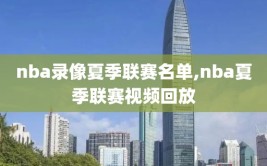 nba录像夏季联赛名单,nba夏季联赛视频回放