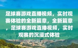 足球赛游戏直播视频，实时观赛体验的全新篇章，全新篇章，足球赛游戏直播视频，实时观赛的沉浸式体验