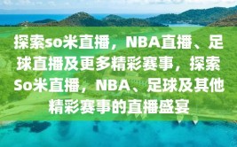 探索so米直播，NBA直播、足球直播及更多精彩赛事，探索So米直播，NBA、足球及其他精彩赛事的直播盛宴