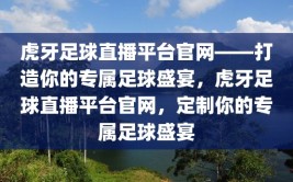 虎牙足球直播平台官网——打造你的专属足球盛宴，虎牙足球直播平台官网，定制你的专属足球盛宴