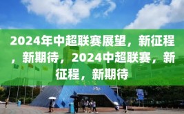 2024年中超联赛展望，新征程，新期待，2024中超联赛，新征程，新期待