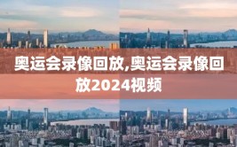 奥运会录像回放,奥运会录像回放2024视频