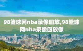 98篮球网nba录像回放,98篮球网nba录像回放像