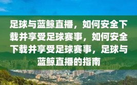 足球与蓝鲸直播，如何安全下载并享受足球赛事，如何安全下载并享受足球赛事，足球与蓝鲸直播的指南