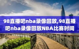 98直播吧nba录像回放,98直播吧nba录像回放NBA比赛时间