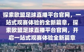 探索欧盟足球直播平台官网，一站式观赛体验的全新篇章，探索欧盟足球直播平台官网，开启一站式观赛体验全新篇章