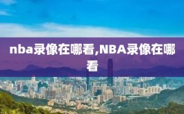 nba录像在哪看,NBA录像在哪看