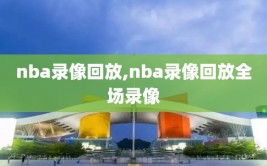 nba录像回放,nba录像回放全场录像