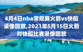 4月4日nba常规赛火箭vs快船录像回放,2021年5月15日火箭对快船比赛录像回放