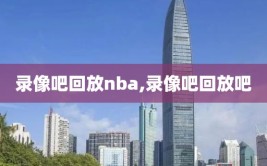 录像吧回放nba,录像吧回放吧