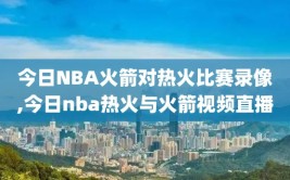 今日NBA火箭对热火比赛录像,今日nba热火与火箭视频直播