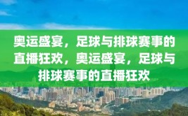 奥运盛宴，足球与排球赛事的直播狂欢，奥运盛宴，足球与排球赛事的直播狂欢