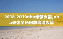 2018-2019nba录像火箭,nba录像全场回放高清火箭