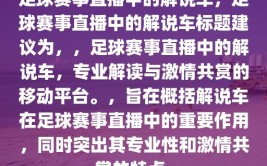 足球赛事直播中的解说车，足球赛事直播中的解说车标题建议为，，足球赛事直播中的解说车，专业解读与激情共赏的移动平台。，旨在概括解说车在足球赛事直播中的重要作用，同时突出其专业性和激情共赏的特点。