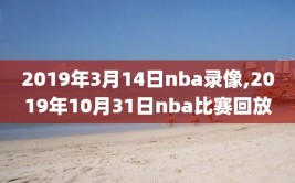 2019年3月14日nba录像,2019年10月31日nba比赛回放