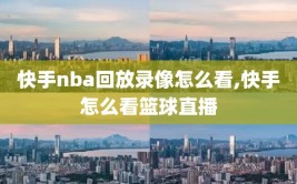 快手nba回放录像怎么看,快手怎么看篮球直播