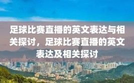 足球比赛直播的英文表达与相关探讨，足球比赛直播的英文表达及相关探讨