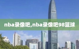 nba录像吧,nba录像吧98篮球