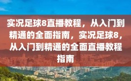 实况足球8直播教程，从入门到精通的全面指南，实况足球8，从入门到精通的全面直播教程指南