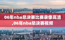 06年nba总决赛比赛录像高清,06年nba总决赛视频