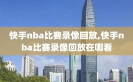 快手nba比赛录像回放,快手nba比赛录像回放在哪看