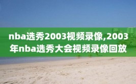 nba选秀2003视频录像,2003年nba选秀大会视频录像回放