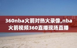 360nba火箭对热火录像,nba火箭视频360直播现场直播