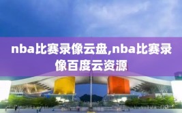 nba比赛录像云盘,nba比赛录像百度云资源