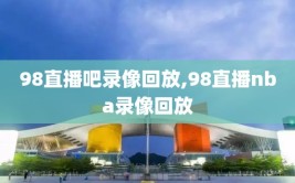 98直播吧录像回放,98直播nba录像回放