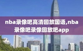 nba录像吧高清回放国语,nba录像吧录像回放吧app