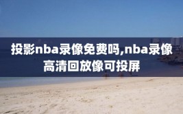 投影nba录像免费吗,nba录像高清回放像可投屏