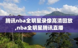 腾讯nba全明星录像高清回放,nba全明星腾讯直播