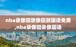 nba录像回放像回放国语免费,nba录像回录像国语