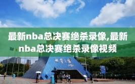 最新nba总决赛绝杀录像,最新nba总决赛绝杀录像视频