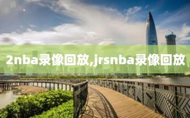 2nba录像回放,jrsnba录像回放