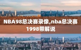 NBA98总决赛录像,nba总决赛1998带解说