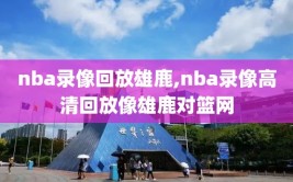 nba录像回放雄鹿,nba录像高清回放像雄鹿对篮网