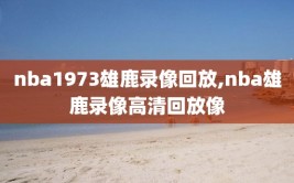 nba1973雄鹿录像回放,nba雄鹿录像高清回放像