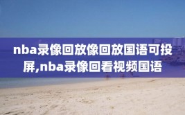 nba录像回放像回放国语可投屏,nba录像回看视频国语