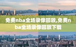 免费nba全场录像回放,免费nba全场录像回放下载