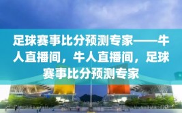 足球赛事比分预测专家——牛人直播间，牛人直播间，足球赛事比分预测专家