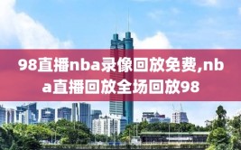 98直播nba录像回放免费,nba直播回放全场回放98